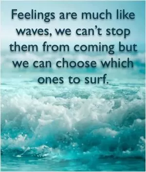 Feelings are much like waves, we can’t stop them from coming but we can choose which ones to surf Picture Quote #1