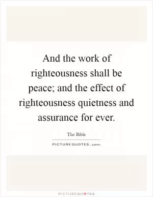 And the work of righteousness shall be peace; and the effect of righteousness quietness and assurance for ever Picture Quote #1