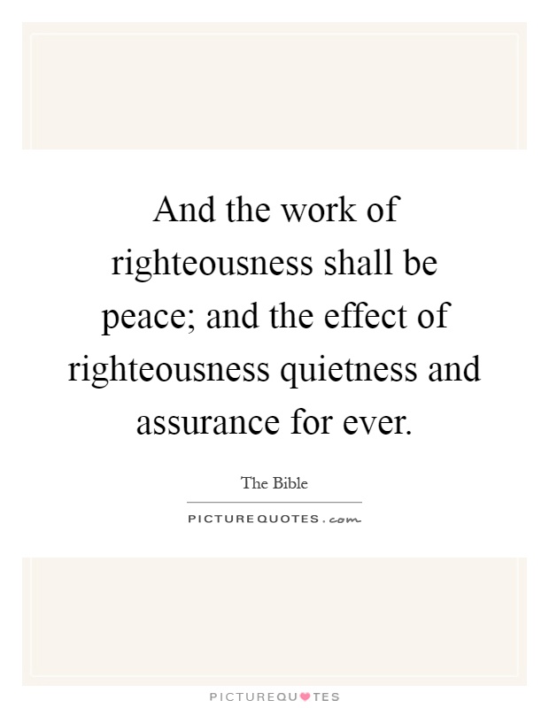 And the work of righteousness shall be peace; and the effect of righteousness quietness and assurance for ever Picture Quote #1