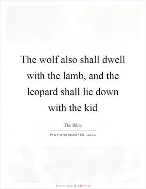 The wolf also shall dwell with the lamb, and the leopard shall lie down with the kid Picture Quote #1