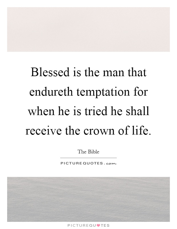 Blessed is the man that endureth temptation for when he is tried he shall receive the crown of life Picture Quote #1