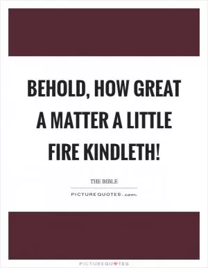 Behold, how great a matter a little fire kindleth! Picture Quote #1