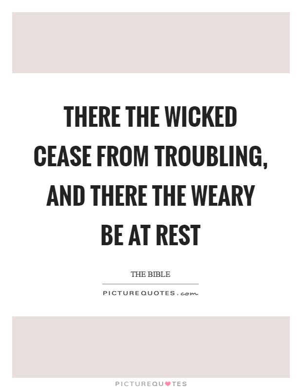 There the wicked cease from troubling, and there the weary be at rest Picture Quote #1