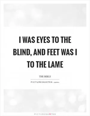 I was eyes to the blind, and feet was I to the lame Picture Quote #1