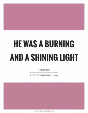 He was a burning and a shining light Picture Quote #1