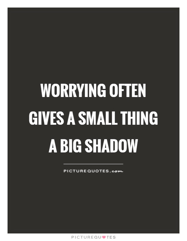 Worrying often gives a small thing a big shadow Picture Quote #1