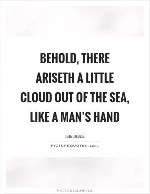 Behold, there ariseth a little cloud out of the sea, like a man’s hand Picture Quote #1
