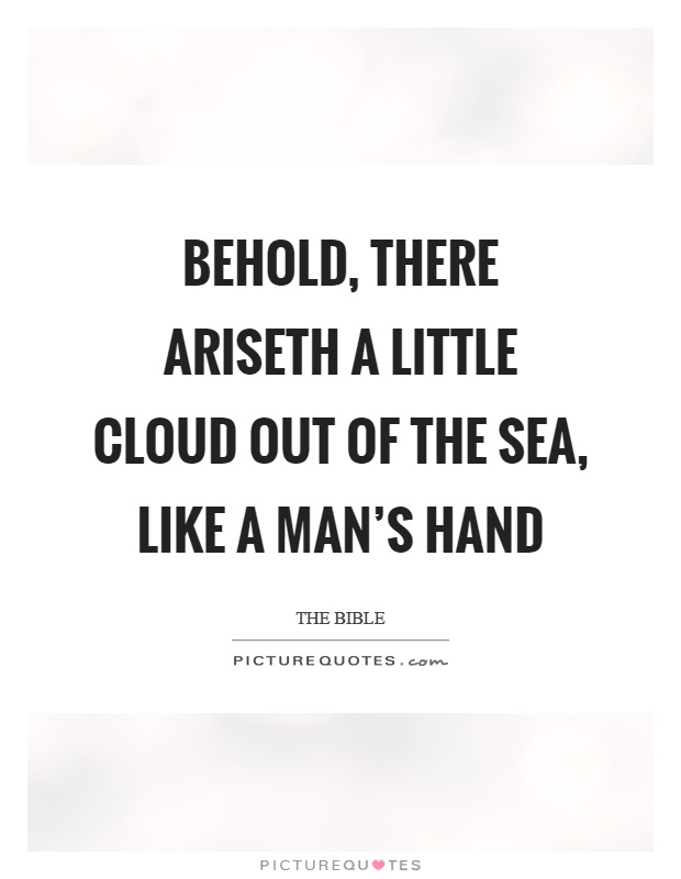 Behold, there ariseth a little cloud out of the sea, like a man's hand Picture Quote #1