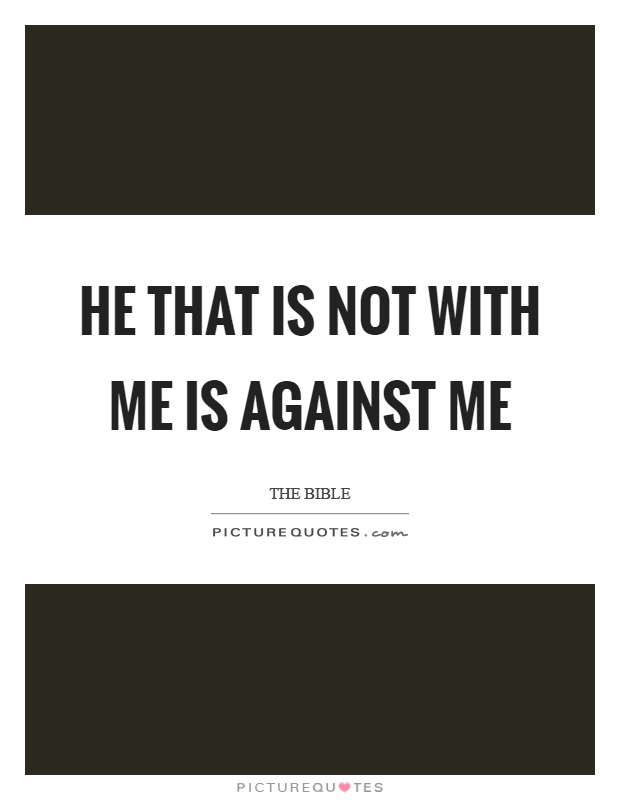He that is not with me is against me Picture Quote #1