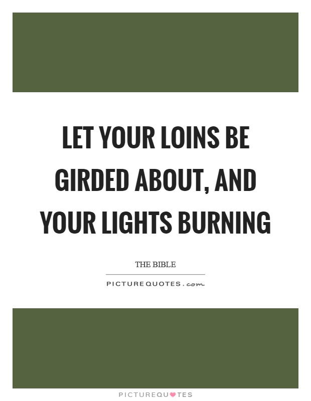 Let your loins be girded about, and your lights burning Picture Quote #1