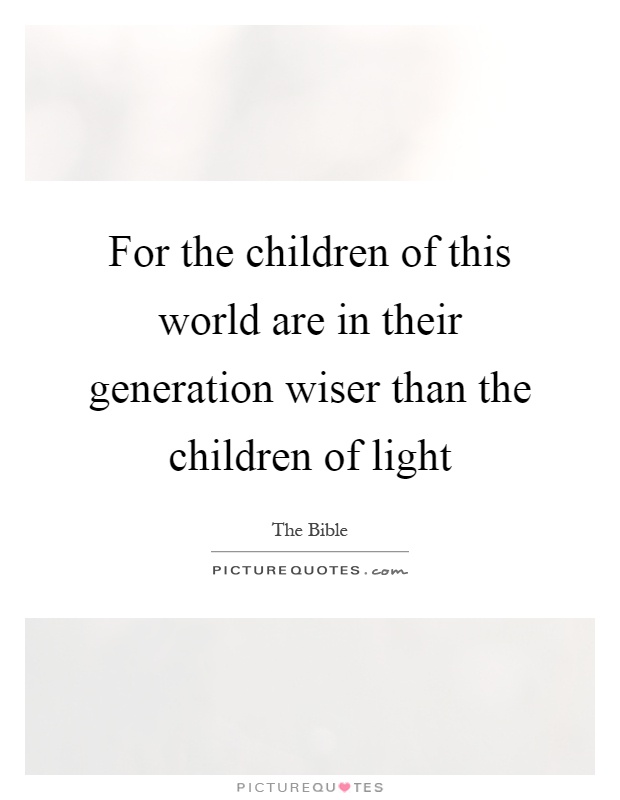 For the children of this world are in their generation wiser than the children of light Picture Quote #1