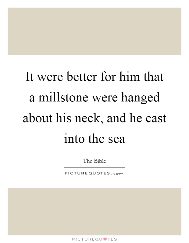 It were better for him that a millstone were hanged about his neck, and he cast into the sea Picture Quote #1