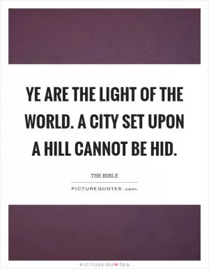 Ye are the light of the world. A city set upon a hill cannot be hid Picture Quote #1