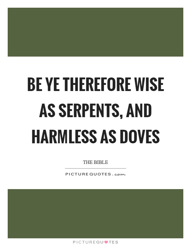 Be ye therefore wise as serpents, and harmless as doves Picture Quote #1