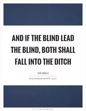 And if the blind lead the blind, both shall fall into the ditch Picture Quote #1