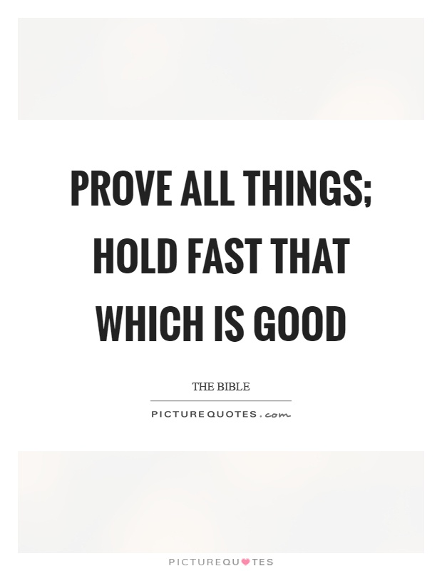 Prove all things; hold fast that which is good Picture Quote #1