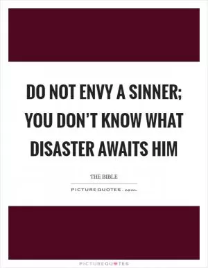 Do not envy a sinner; you don’t know what disaster awaits him Picture Quote #1