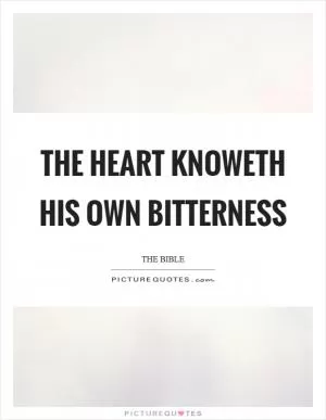 The heart knoweth his own bitterness Picture Quote #1