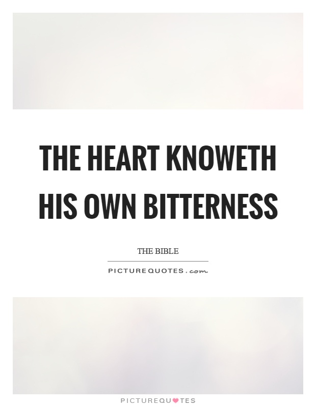 The heart knoweth his own bitterness Picture Quote #1