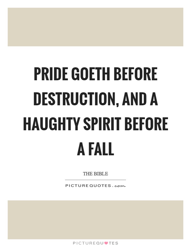 Pride goeth before destruction, and a haughty spirit before a fall Picture Quote #1