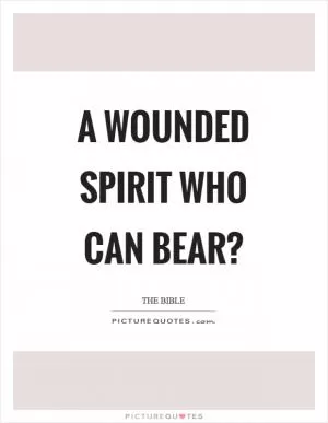 A wounded spirit who can bear? Picture Quote #1
