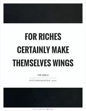 For riches certainly make themselves wings Picture Quote #1