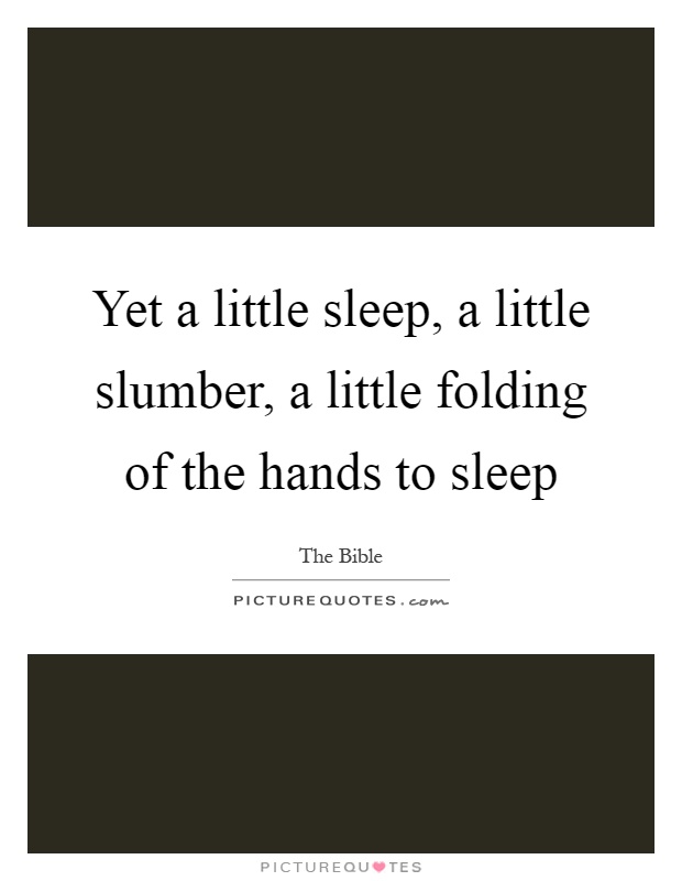 Yet a little sleep, a little slumber, a little folding of the hands to sleep Picture Quote #1