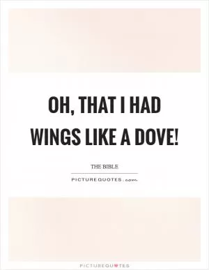 Oh, that I had wings like a dove! Picture Quote #1