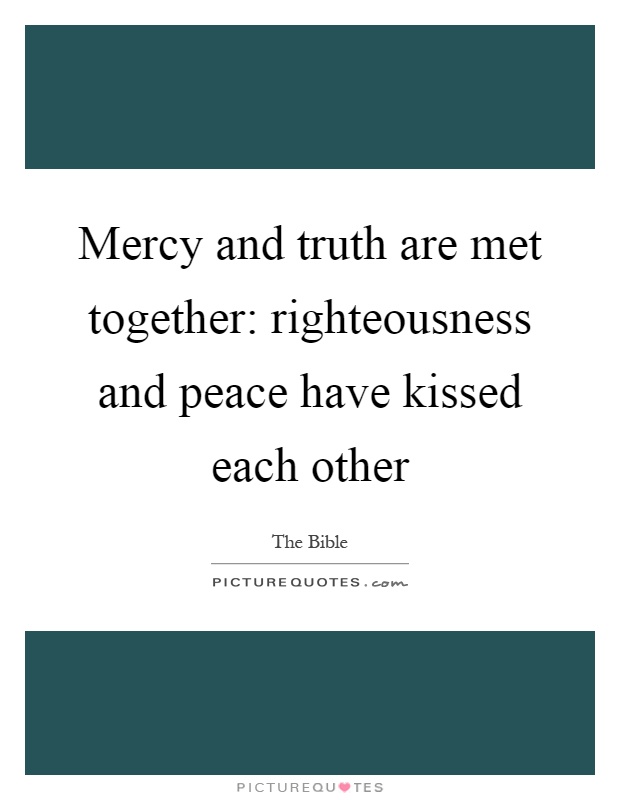 Mercy and truth are met together: righteousness and peace have kissed each other Picture Quote #1