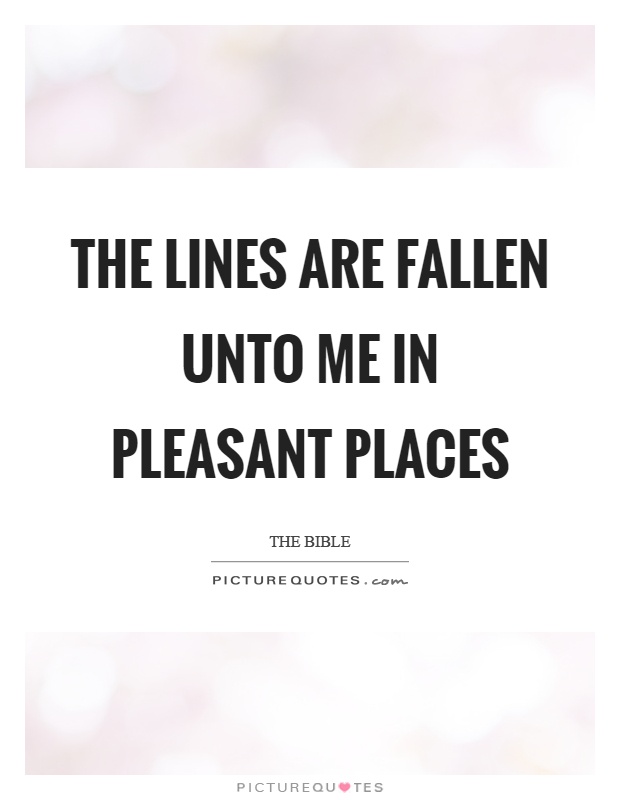 The lines are fallen unto me in pleasant places Picture Quote #1