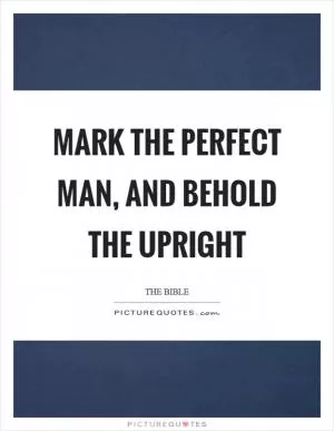 Mark the perfect man, and behold the upright Picture Quote #1