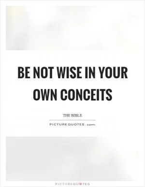Be not wise in your own conceits Picture Quote #1