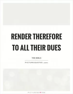 Render therefore to all their dues Picture Quote #1