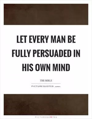 Let every man be fully persuaded in his own mind Picture Quote #1
