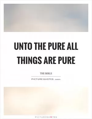 Unto the pure all things are pure Picture Quote #1