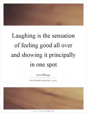 Laughing is the sensation of feeling good all over and showing it principally in one spot Picture Quote #1