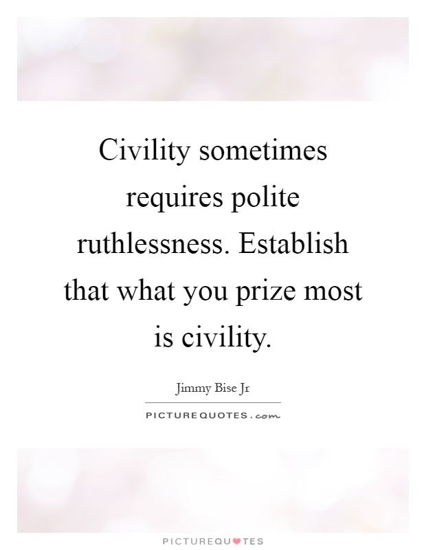 Civility sometimes requires polite ruthlessness. Establish that what you prize most is civility Picture Quote #1