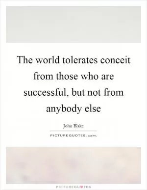 The world tolerates conceit from those who are successful, but not from anybody else Picture Quote #1