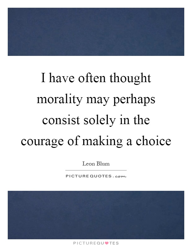 I have often thought morality may perhaps consist solely in the courage of making a choice Picture Quote #1