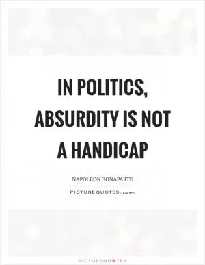 In politics, absurdity is not a handicap Picture Quote #1