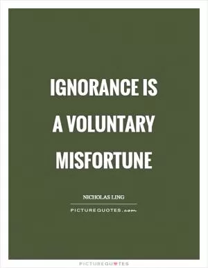 Ignorance is a voluntary misfortune Picture Quote #1