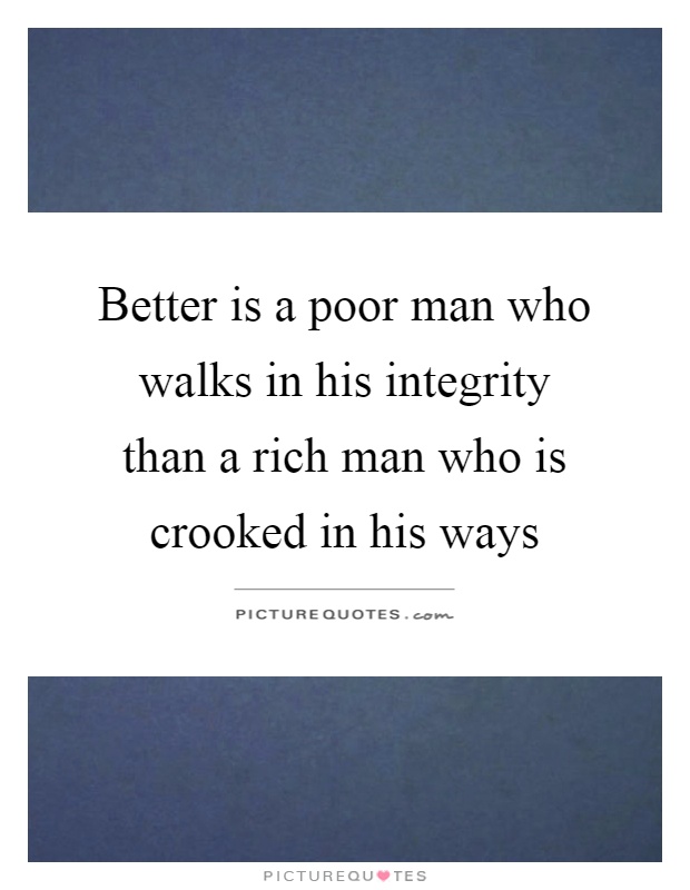 Better is a poor man who walks in his integrity than a rich man who is crooked in his ways Picture Quote #1
