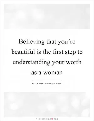 Believing that you’re beautiful is the first step to understanding your worth as a woman Picture Quote #1