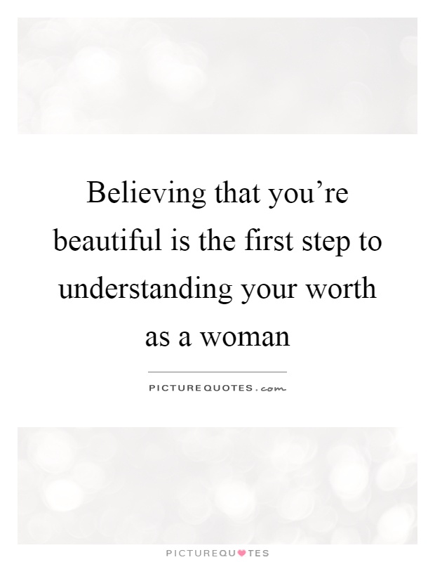 Believing that you're beautiful is the first step to understanding your worth as a woman Picture Quote #1