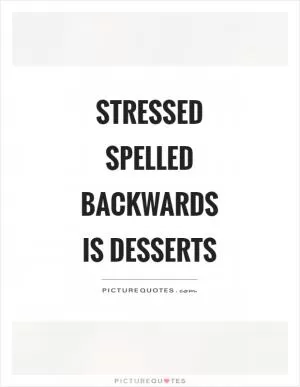 Stressed spelled backwards  is desserts Picture Quote #1