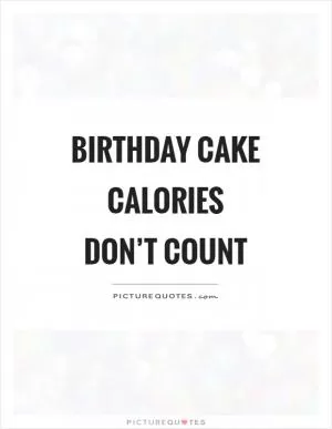 Birthday cake calories don’t count Picture Quote #1