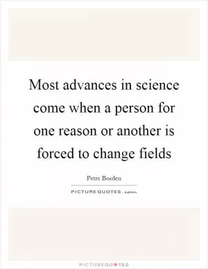 Most advances in science come when a person for one reason or another is forced to change fields Picture Quote #1
