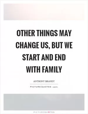 Other things may change us, but we start and end with family Picture Quote #1