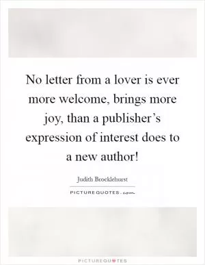 No letter from a lover is ever more welcome, brings more joy, than a publisher’s expression of interest does to a new author! Picture Quote #1