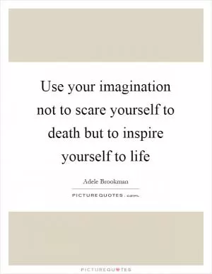 Use your imagination not to scare yourself to death but to inspire yourself to life Picture Quote #1